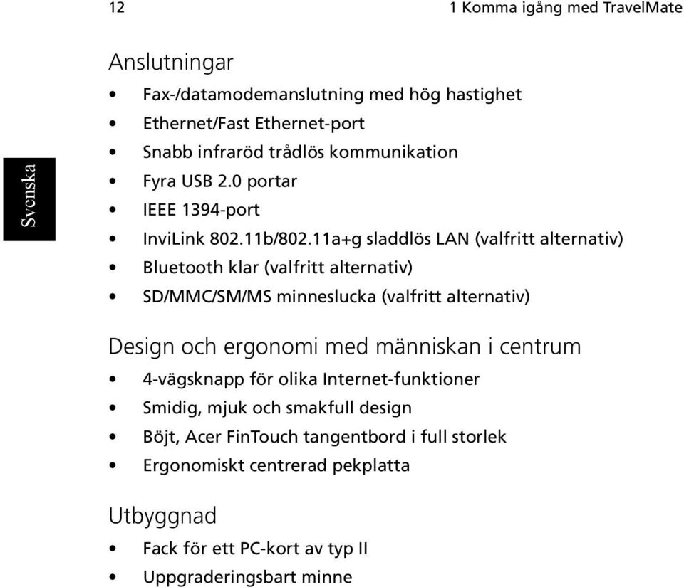 11a+g sladdlös LAN (valfritt alternativ) Bluetooth klar (valfritt alternativ) SD/MMC/SM/MS minneslucka (valfritt alternativ) Design och ergonomi med