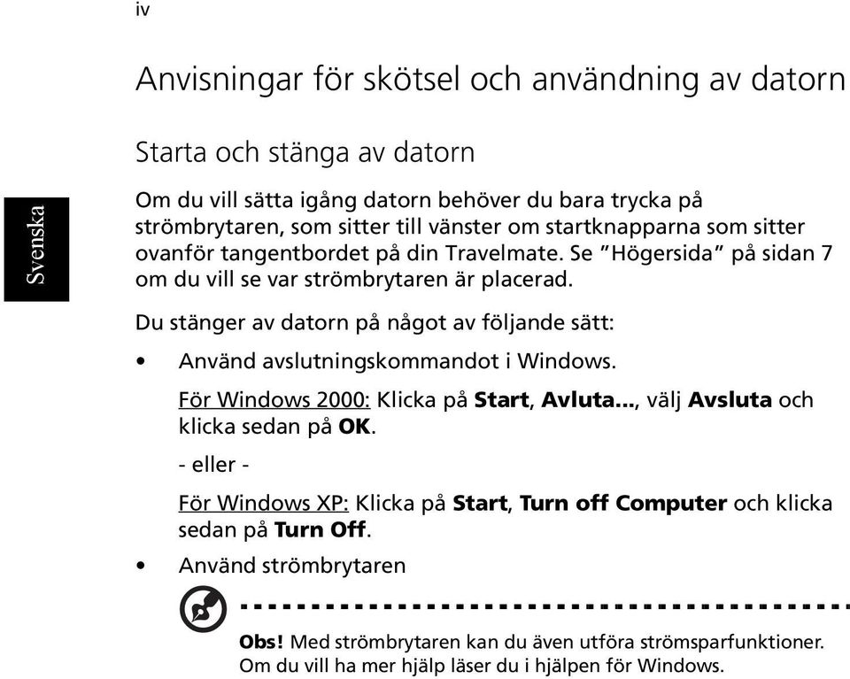 Du stänger av datorn på något av följande sätt: Använd avslutningskommandot i Windows. För Windows 2000: Klicka på Start, Avluta..., välj Avsluta och klicka sedan på OK.