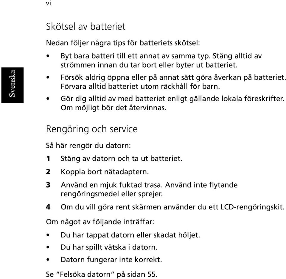 Om möjligt bör det återvinnas. Rengöring och service Så här rengör du datorn: 1 Stäng av datorn och ta ut batteriet. 2 Koppla bort nätadaptern. 3 Använd en mjuk fuktad trasa.