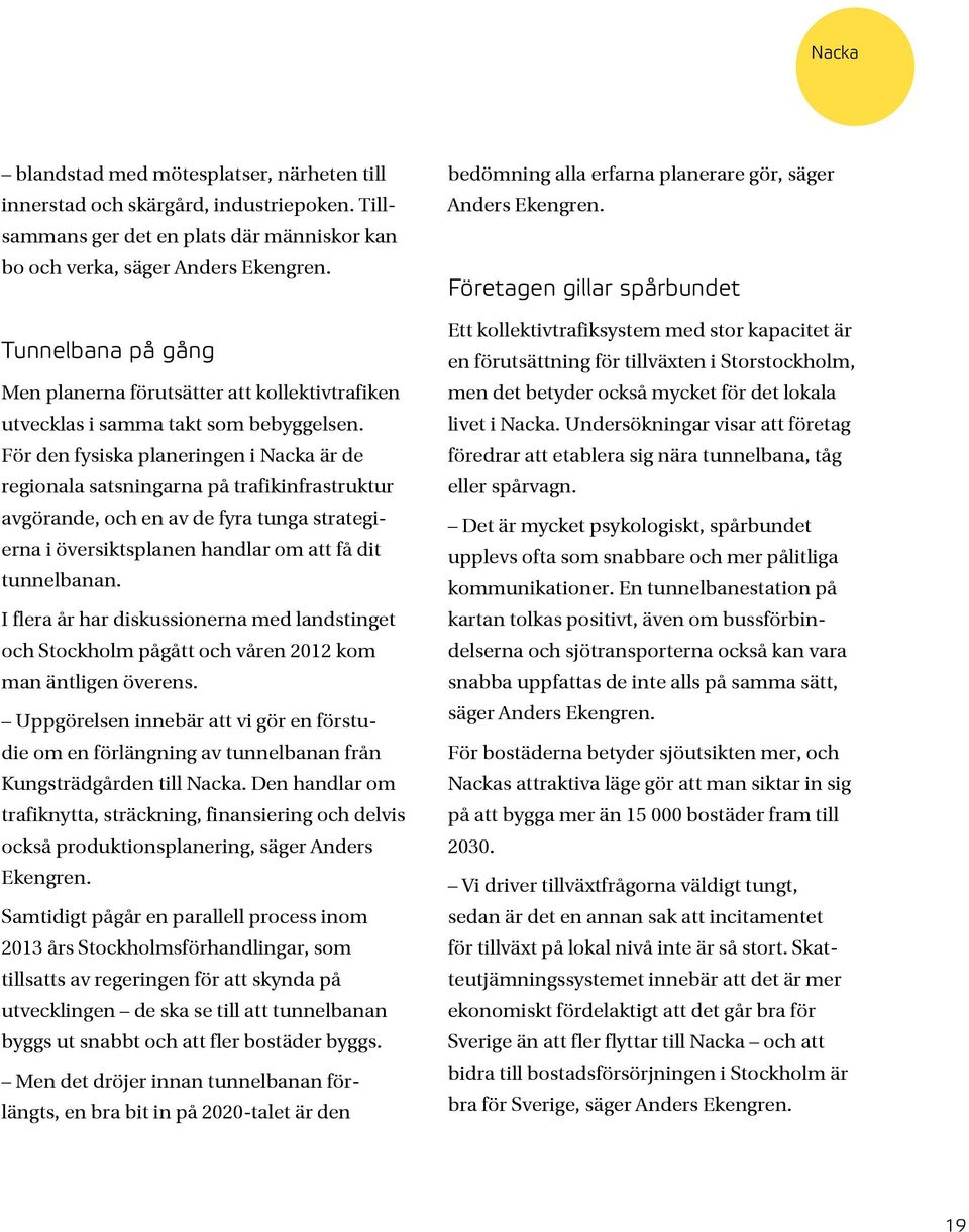 För den fysiska planeringen i Nacka är de regionala satsningarna på trafikinfrastruktur avgörande, och en av de fyra tunga strategierna i översiktsplanen handlar om att få dit tunnelbanan.