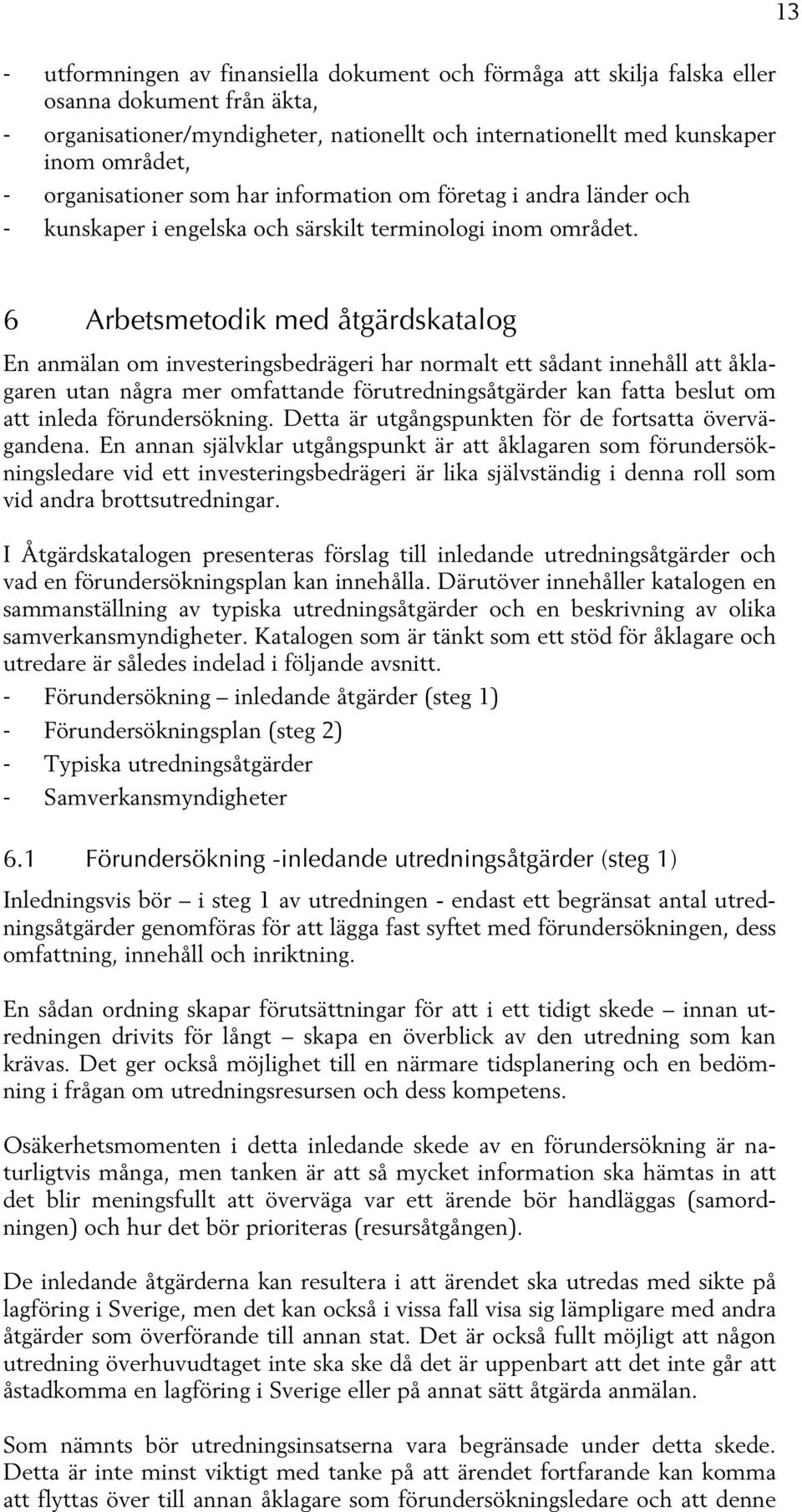 6 Arbetsmetodik med åtgärdskatalog En anmälan om investeringsbedrägeri har normalt ett sådant innehåll att åklagaren utan några mer omfattande förutredningsåtgärder kan fatta beslut om att inleda