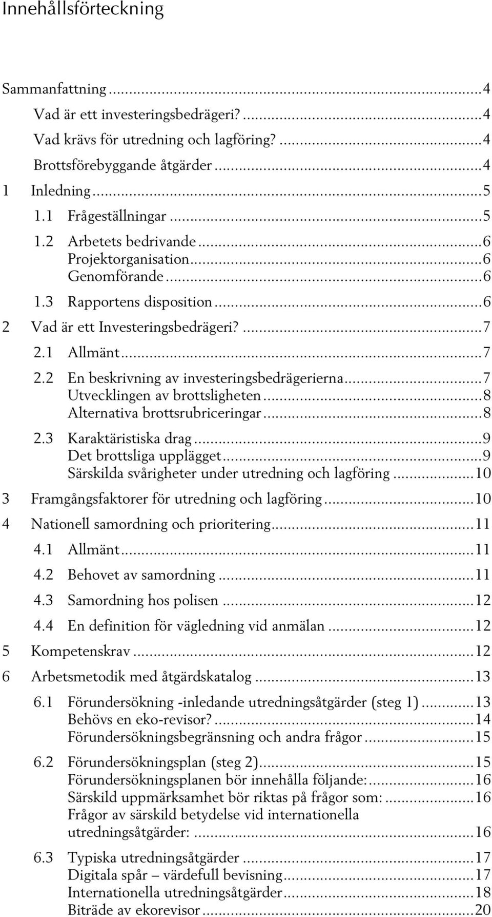 ..7 Utvecklingen av brottsligheten...8 Alternativa brottsrubriceringar...8 2.3 Karaktäristiska drag...9 Det brottsliga upplägget...9 Särskilda svårigheter under utredning och lagföring.