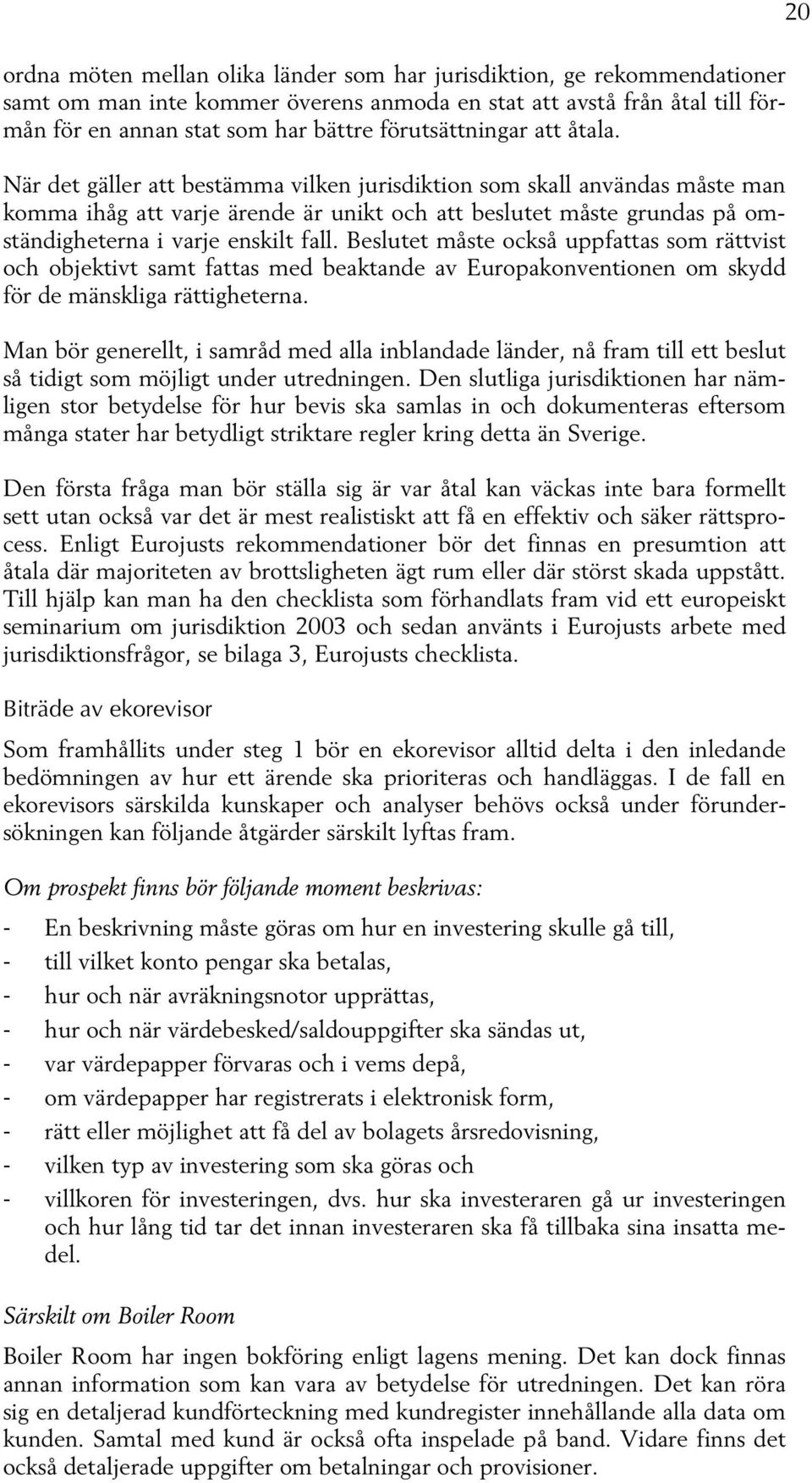 När det gäller att bestämma vilken jurisdiktion som skall användas måste man komma ihåg att varje ärende är unikt och att beslutet måste grundas på omständigheterna i varje enskilt fall.