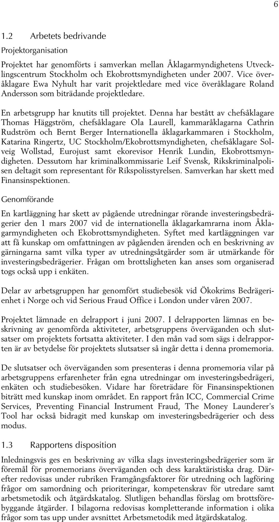 Denna har bestått av chefsåklagare Thomas Häggström, chefsåklagare Ola Laurell, kammaråklagarna Cathrin Rudström och Bernt Berger Internationella åklagarkammaren i Stockholm, Katarina Ringertz, UC