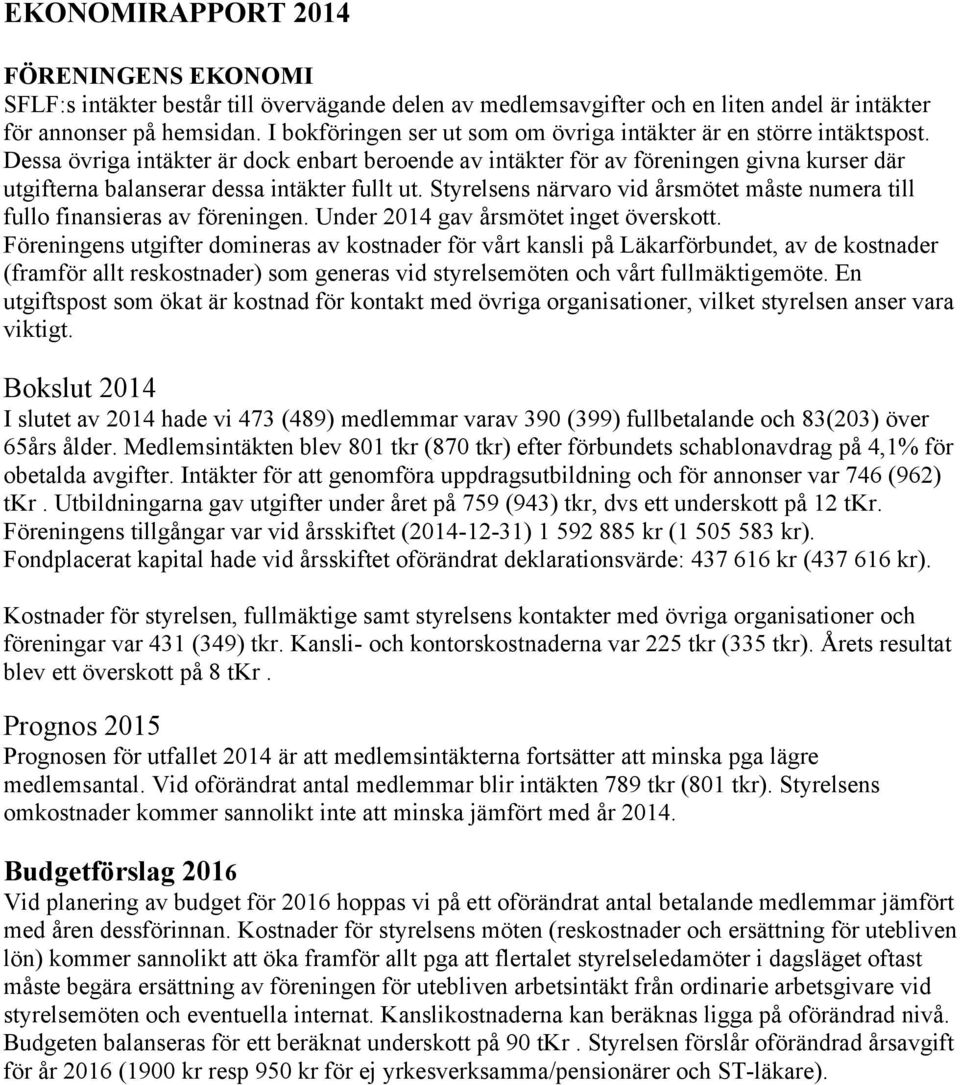 Dessa övriga intäkter är dock enbart beroende av intäkter för av föreningen givna kurser där utgifterna balanserar dessa intäkter fullt ut.