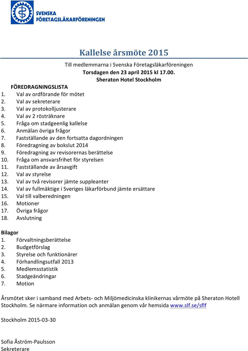 Föredragning av bokslut 2014 9. Föredragning av revisorernas berättelse 10. Fråga om ansvarsfrihet för styrelsen 11. Fastställande av årsavgift 12. Val av styrelse 13.