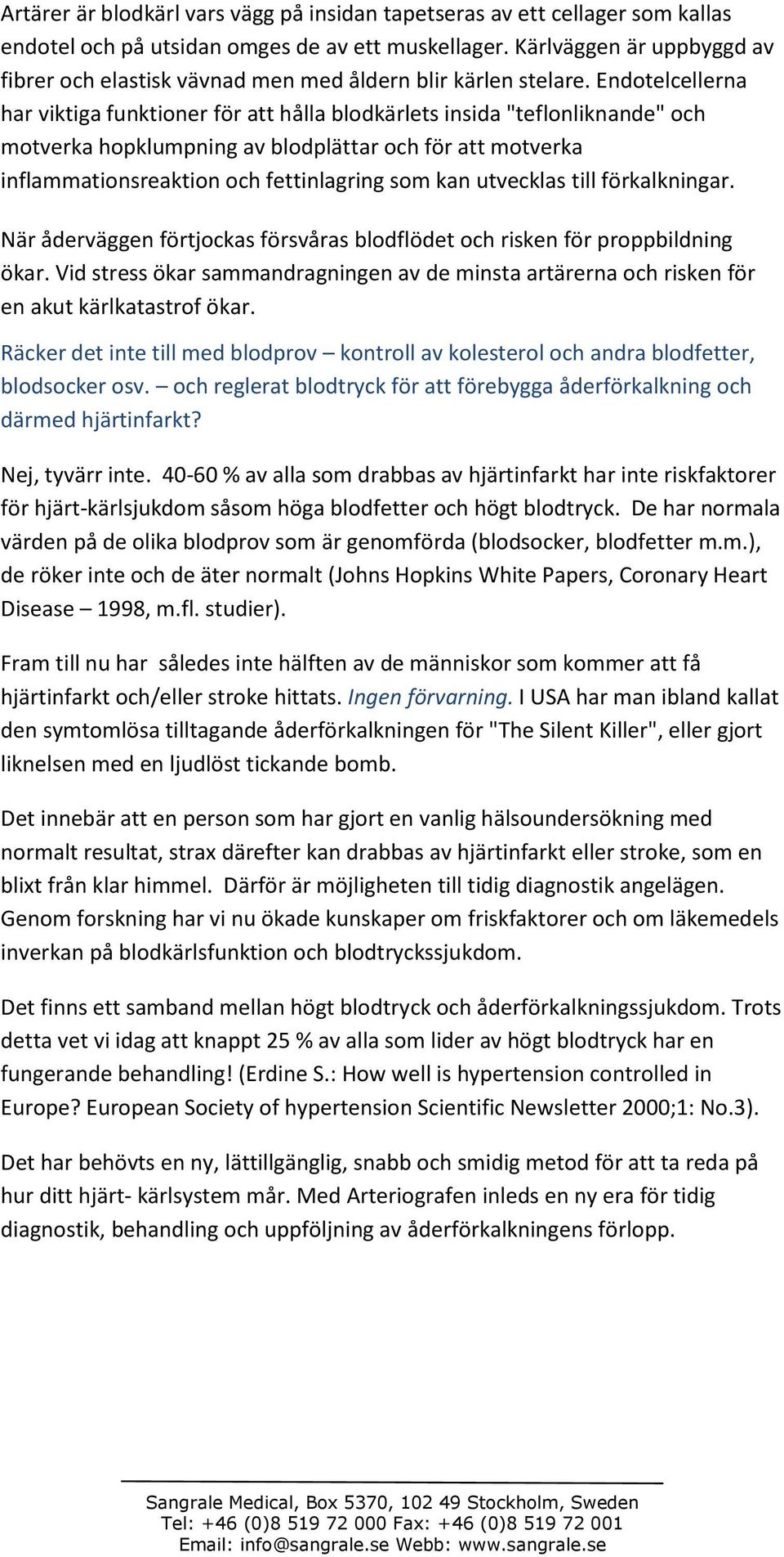 Endotelcellerna har viktiga funktioner för att hålla blodkärlets insida "teflonliknande" och motverka hopklumpning av blodplättar och för att motverka inflammationsreaktion och fettinlagring som kan