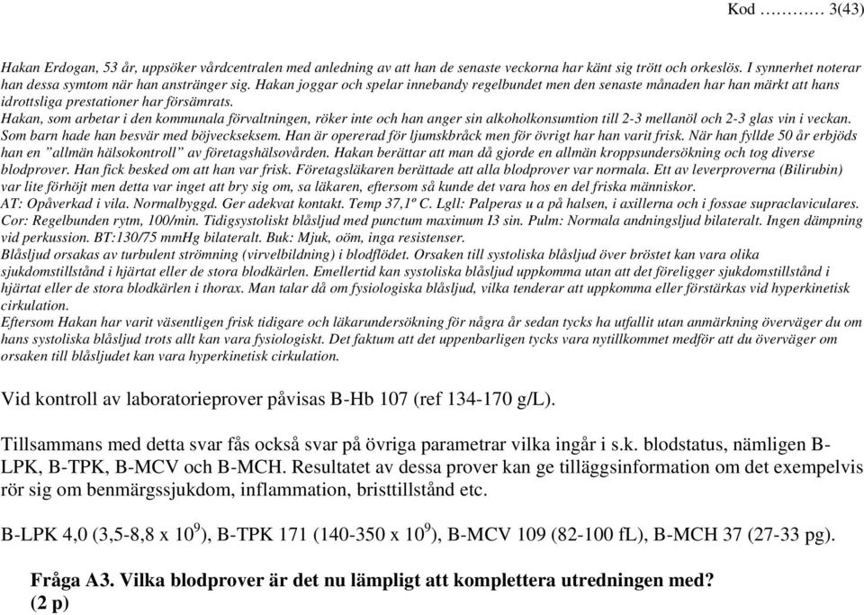 Hakan, som arbetar i den kommunala förvaltningen, röker inte och han anger sin alkoholkonsumtion till 2-3 mellanöl och 2-3 glas vin i veckan. Som barn hade han besvär med böjveckseksem.