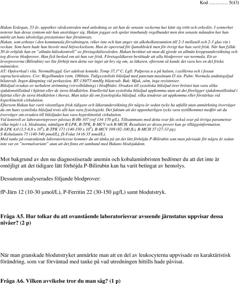 Hakan, som arbetar i den kommunala förvaltningen, röker inte och han anger sin alkoholkonsumtion till 2-3 mellanöl och 2-3 glas vin i veckan. Som barn hade han besvär med böjveckseksem.