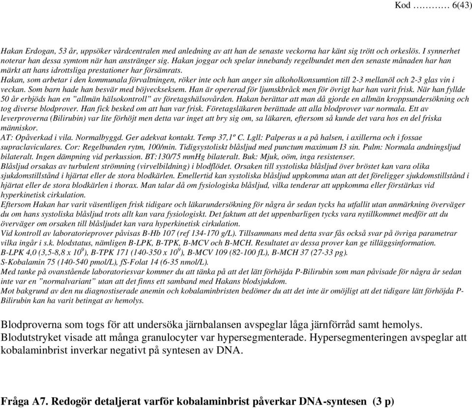 Hakan, som arbetar i den kommunala förvaltningen, röker inte och han anger sin alkoholkonsumtion till 2-3 mellanöl och 2-3 glas vin i veckan. Som barn hade han besvär med böjveckseksem.