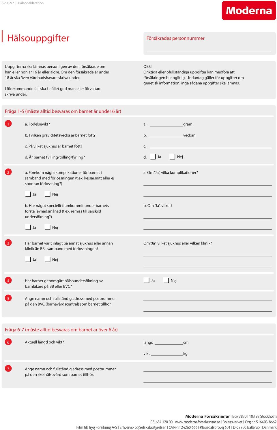 Oriktiga eller ofullständiga uppgifter kan medföra att försäkringen blir ogiltlig. Undantag gäller för uppgifter om genetisk information, inga sådana uppgifter ska lämnas.