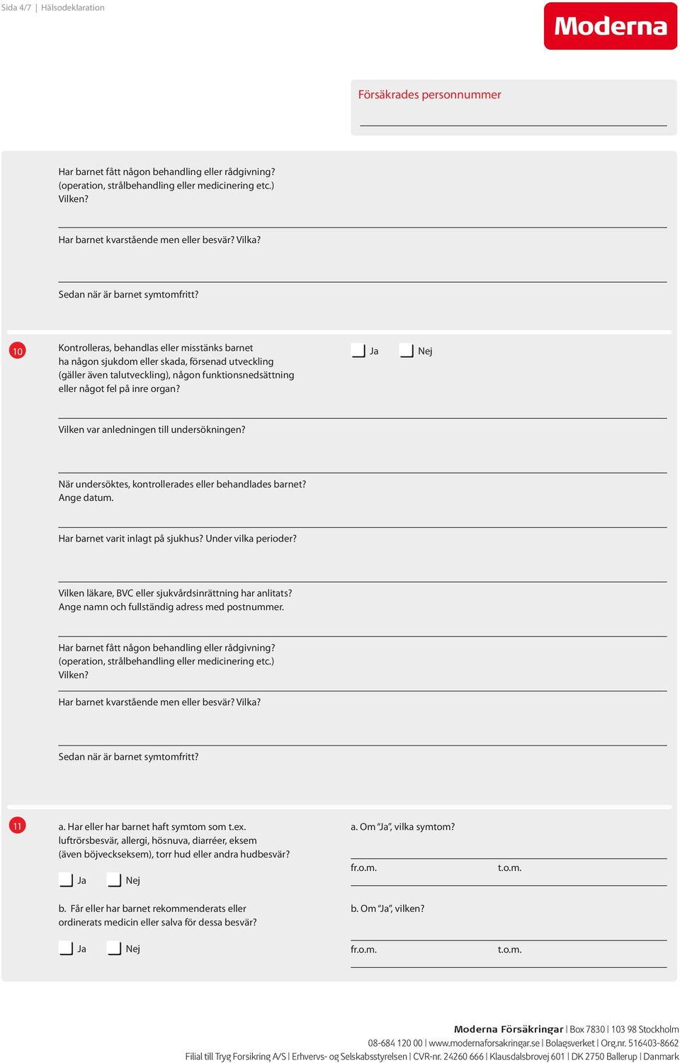 10 Kontrolleras, behandlas eller misstänks barnet ha någon sjukdom eller skada, försenad utveckling (gäller även talutveckling), någon funktionsnedsättning eller något fel på inre organ?