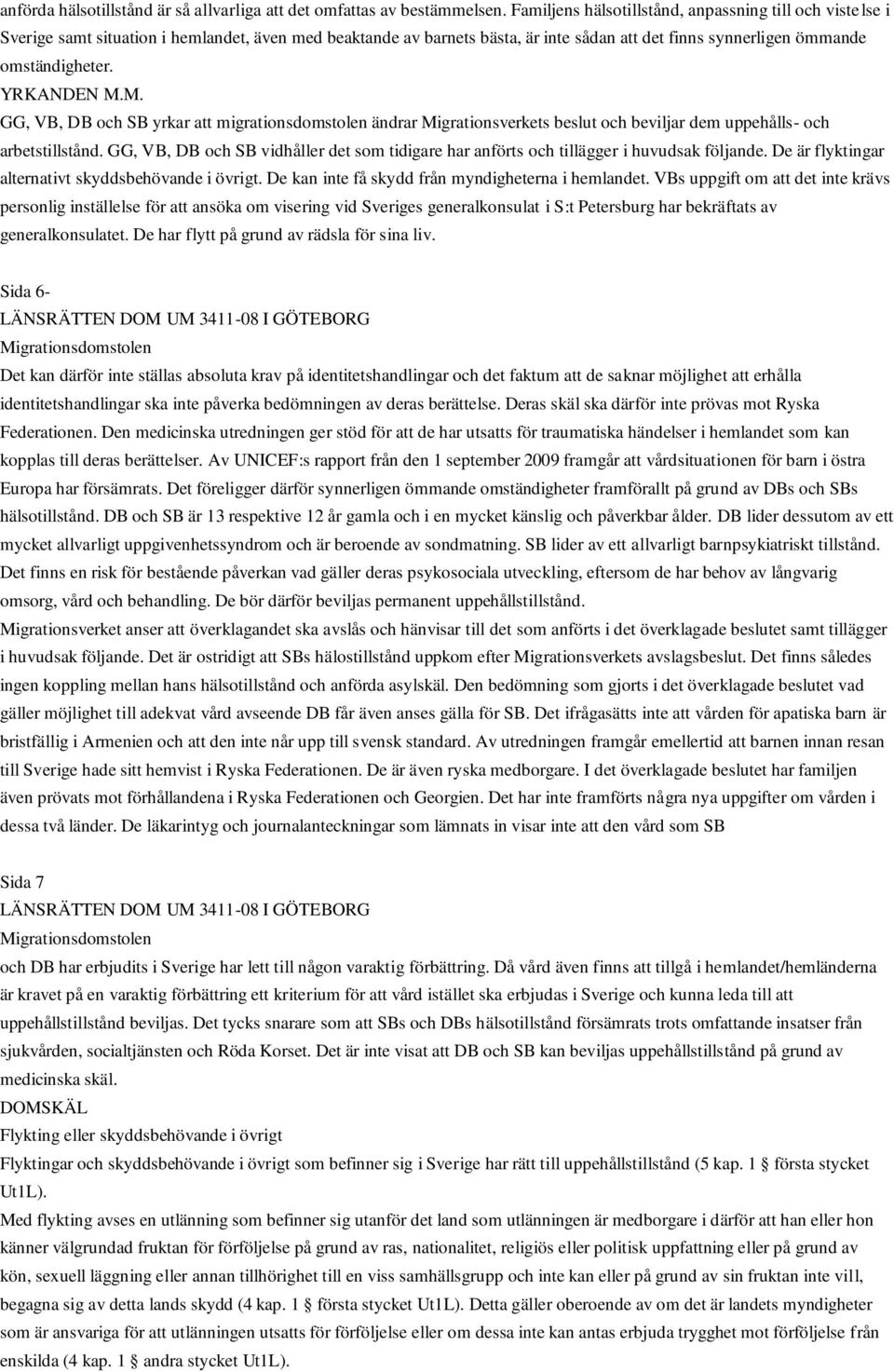 YRKANDEN M.M. GG, VB, DB och SB yrkar att migrationsdomstolen ändrar Migrationsverkets beslut och beviljar dem uppehålls- och arbetstillstånd.