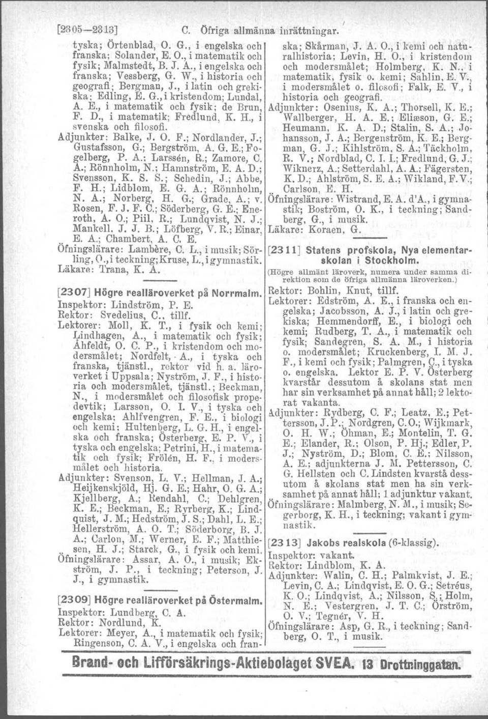 filosofi; Falk, E. V., i ska; Edling, E. G., i kristendom; Lundal, historia och geografi. A. E., i matematik och fysik; de Brun, Adjunkter: Osenius, K. A.; Thorsell, K. K; F. D.