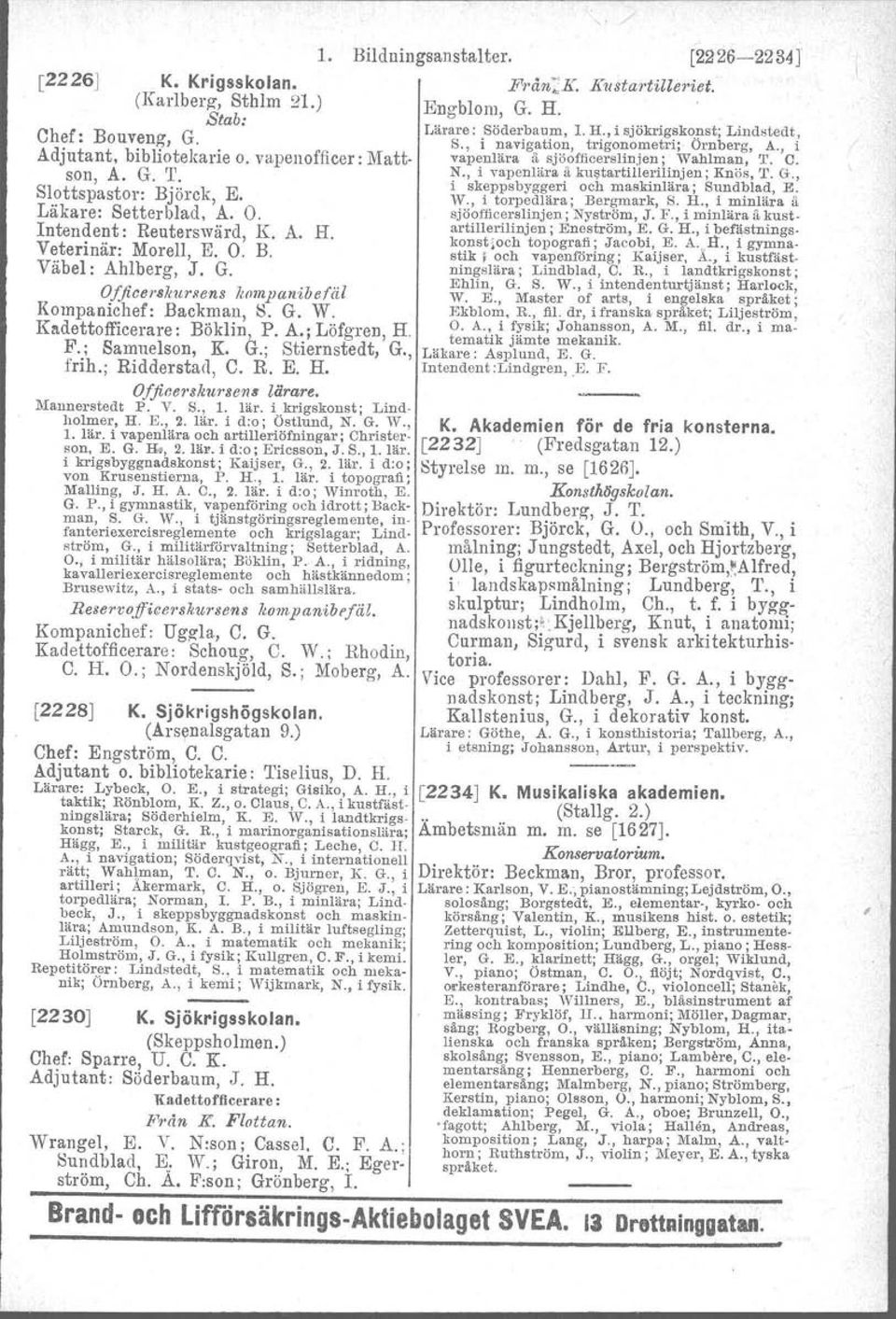 i skeppsbyggeri och maskinlära ; Sundblad, E. Slottspastor: Björck, E. 'V., i torpedlära ; Bergmark, S. H., i minlära å. Läkare: Setterblad, A. O. sjöofficerslinjen; Nyström, J. F.