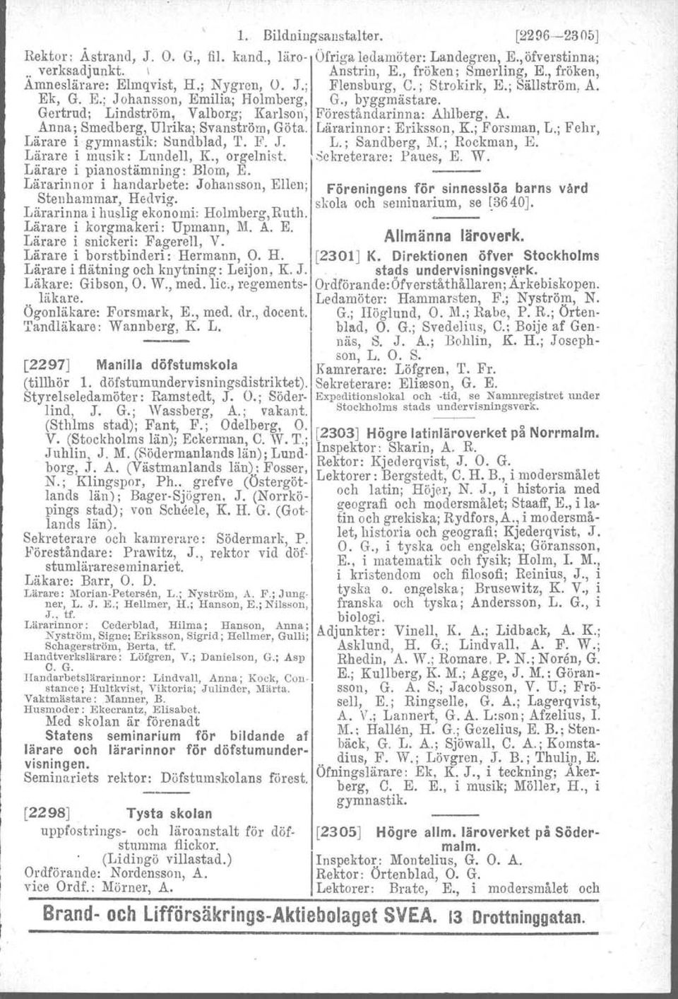 Lärarinna i huslig ekonomi: Holmberg, Ruth. Lärare i korgmakeri: Upmann, M. A. E. Lärare i snickeri: FagereJl, V. Lärare i borstbinderi: Hermann, O. H. Lärare i flätning och knytning : Leijon, K. J.