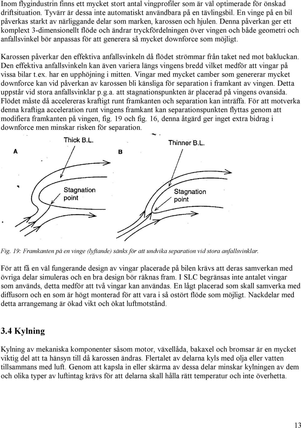 Denna påverkan ger ett komplext 3-dimensionellt flöde och ändrar tryckfördelningen över vingen och både geometri och anfallsvinkel bör anpassas för att generera så mycket downforce som möjligt.