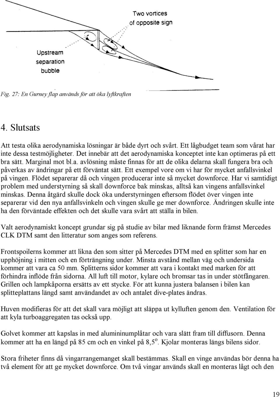 Ett exempel vore om vi har för mycket anfallsvinkel på vingen. Flödet separerar då och vingen producerar inte så mycket downforce.