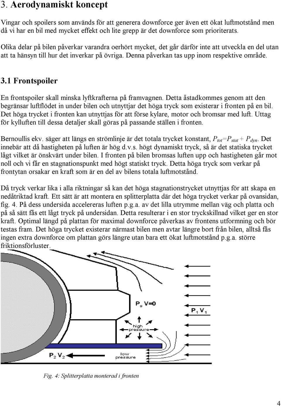 Denna påverkan tas upp inom respektive område. 3.1 Frontspoiler En frontspoiler skall minska lyftkrafterna på framvagnen.