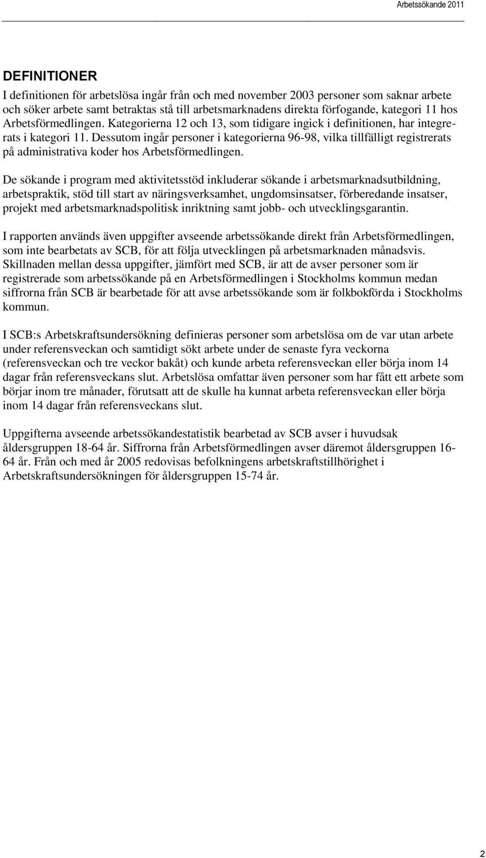 Dessutom ingår personer i kategorierna 96-98, vilka tillfälligt registrerats på administrativa koder hos Arbetsförmedlingen.