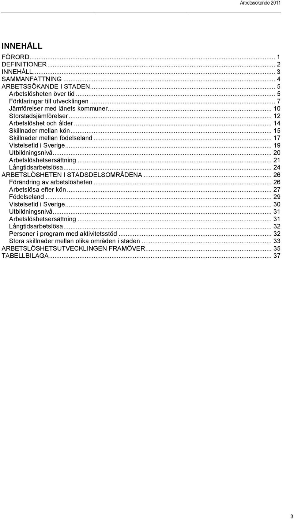 .. 21 Långtidsarbetslösa... 24 ARBETSLÖSHETEN I STADSDELSOMRÅDENA... 26 Förändring av arbetslösheten... 26 Arbetslösa efter kön... 27 Födelseland... 29 Vistelsetid i Sverige... 30 Utbildningsnivå.