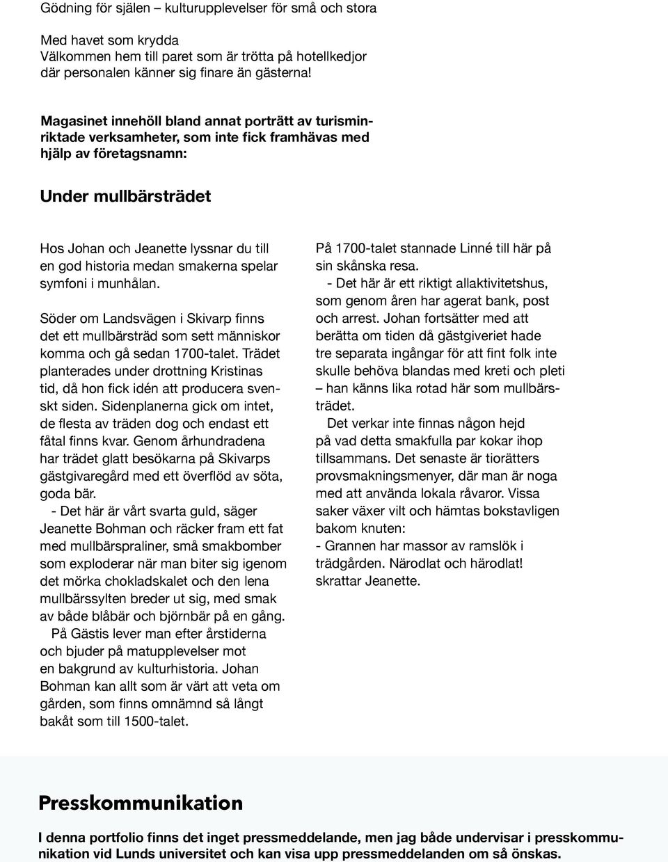 medan smakerna spelar symfoni i munhålan. Söder om Landsvägen i Skivarp finns det ett mullbärsträd som sett människor komma och gå sedan 1700-talet.