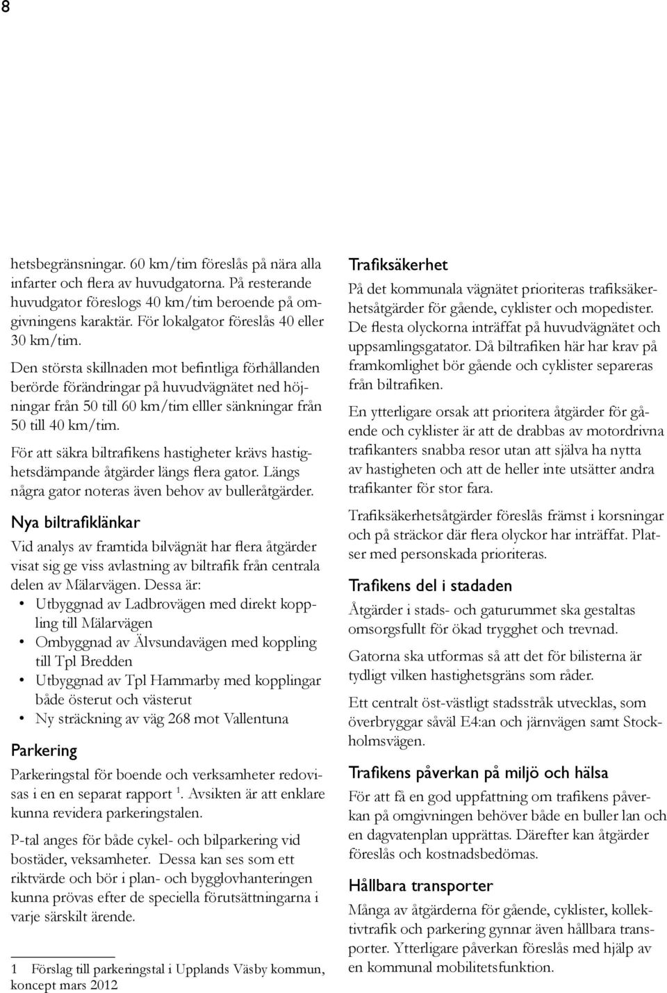 Den största skillnaden mot befintliga förhållanden berörde förändringar på huvudvägnätet ned höjningar från 50 till 60 km/tim elller sänkningar från 50 till 40 km/tim.