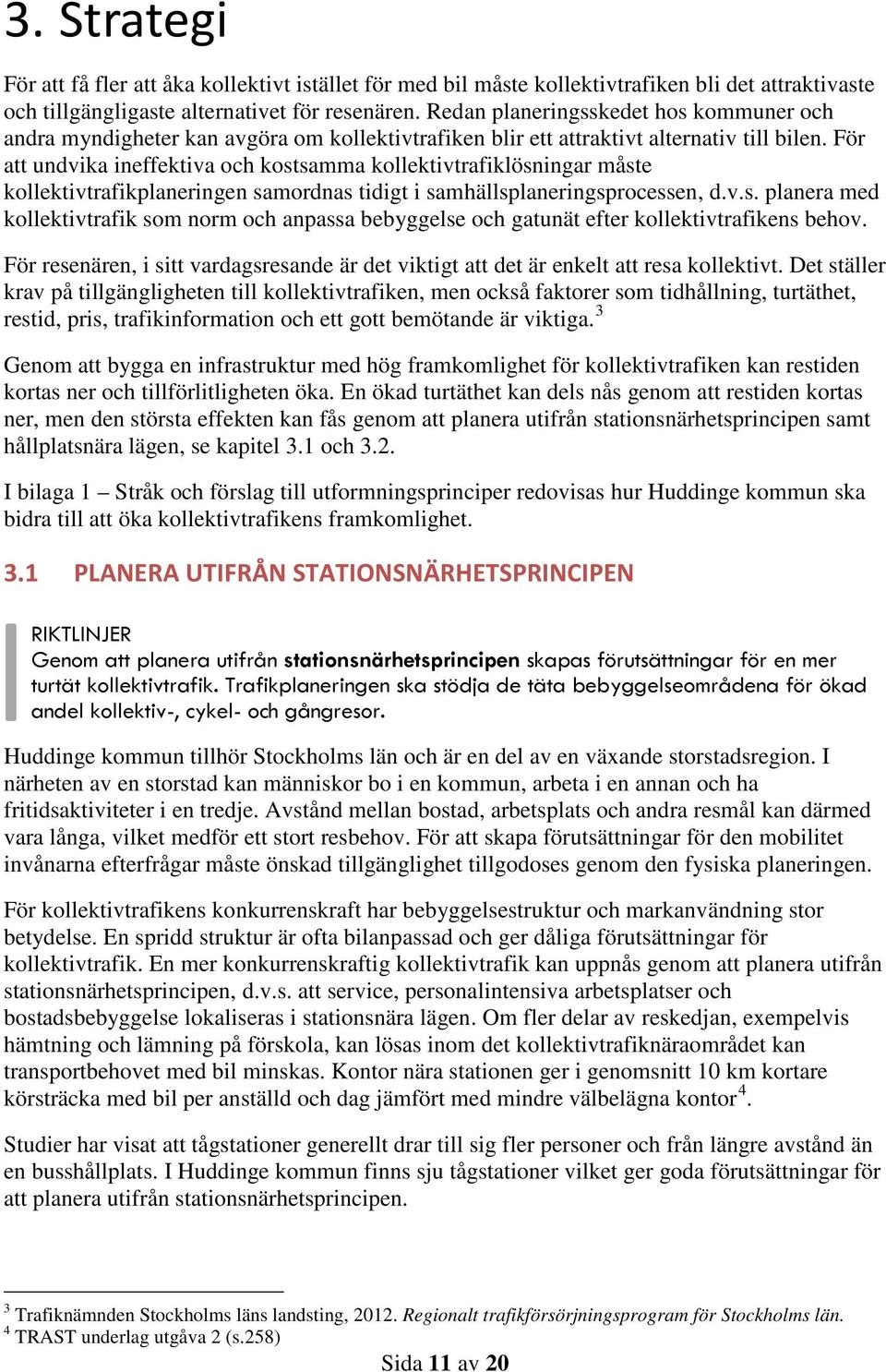 För att undvika ineffektiva och kostsamma kollektivtrafiklösningar måste kollektivtrafikplaneringen samordnas tidigt i samhällsplaneringsprocessen, d.v.s. planera med kollektivtrafik som norm och anpassa bebyggelse och gatunät efter kollektivtrafikens behov.