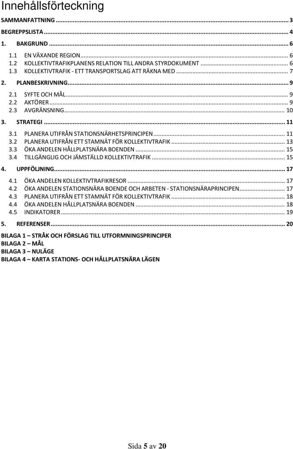 .. 13 3.3 ÖKA ANDELEN HÅLLPLATSNÄRA BOENDEN... 15 3.4 TILLGÄNGLIG OCH JÄMSTÄLLD KOLLEKTIVTRAFIK... 15 4. UPPFÖLJNING... 17 4.1 ÖKA ANDELEN KOLLEKTIVTRAFIKRESOR... 17 4.2 ÖKA ANDELEN STATIONSNÄRA BOENDE OCH ARBETEN - STATIONSNÄRAPRINCIPEN.