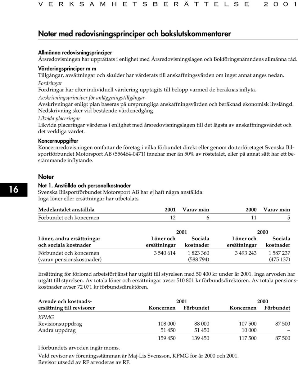 Fordringar Fordringar har efter individuell värdering upptagits till belopp varmed de beräknas inflyta.