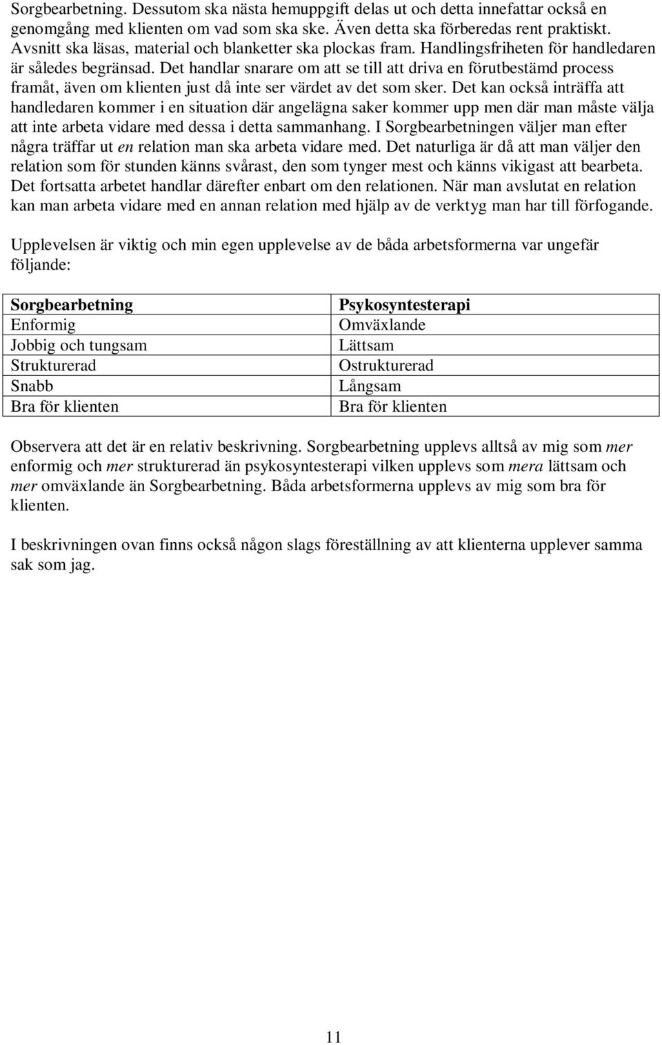 Det handlar snarare om att se till att driva en förutbestämd process framåt, även om klienten just då inte ser värdet av det som sker.