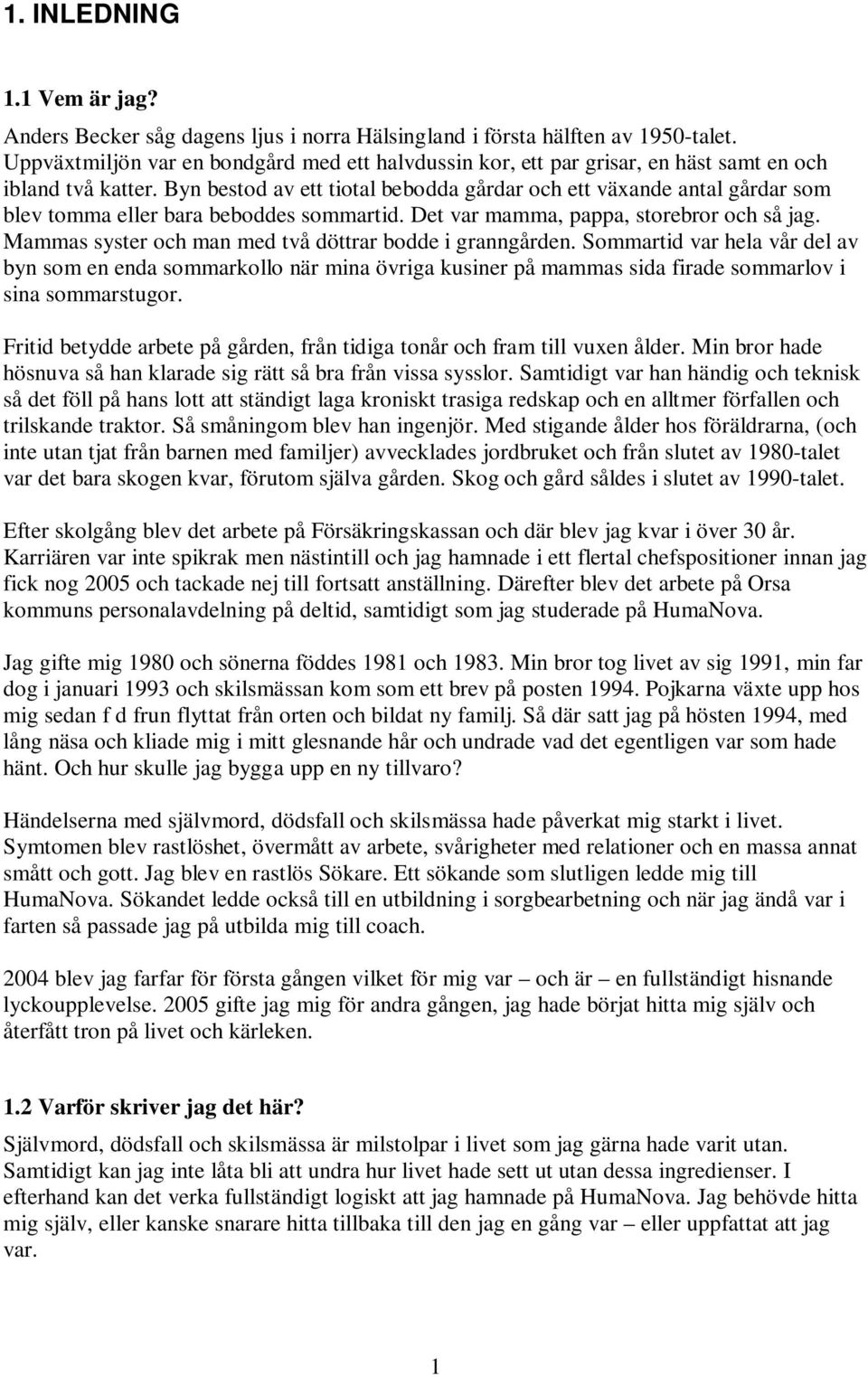 Byn bestod av ett tiotal bebodda gårdar och ett växande antal gårdar som blev tomma eller bara beboddes sommartid. Det var mamma, pappa, storebror och så jag.