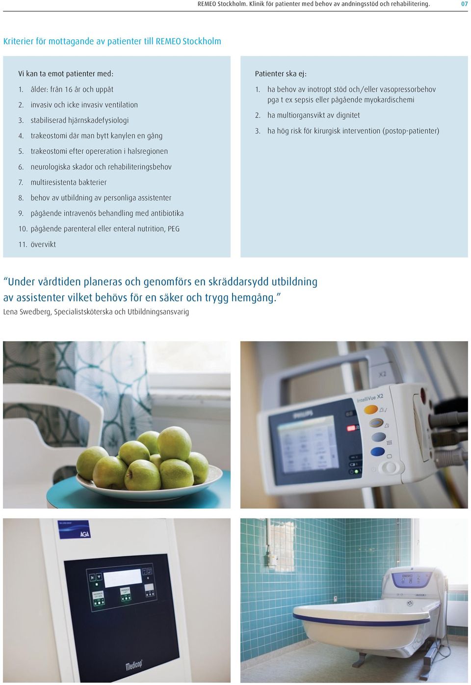 ha behov av inotropt stöd och/eller vasopressorbehov pga t ex sepsis eller pågående myokardischemi 2. ha multiorgansvikt av dignitet 3. ha hög risk för kirurgisk intervention (postop-patienter) 5.