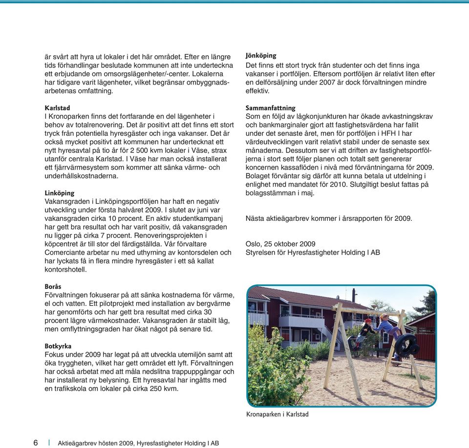 Det är positivt att det finns ett stort tryck från potentiella hyresgäster och inga vakanser.