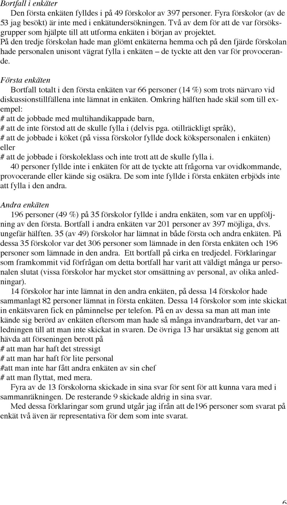 På den tredje förskolan hade man glömt enkäterna hemma och på den fjärde förskolan hade personalen unisont vägrat fylla i enkäten de tyckte att den var för provocerande.