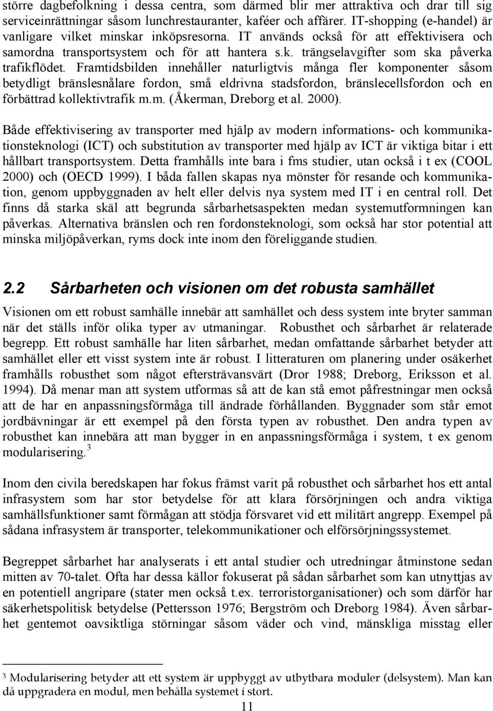 Framtidsbilden innehåller naturligtvis många fler komponenter såsom betydligt bränslesnålare fordon, små eldrivna stadsfordon, bränslecellsfordon och en förbättrad kollektivtrafik m.m. (Åkerman, Dreborg et al.