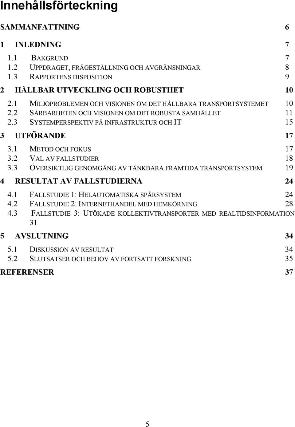 1 METOD OCH FOKUS 17 3.2 VAL AV FALLSTUDIER 18 3.3 ÖVERSIKTLIG GENOMGÅNG AV TÄNKBARA FRAMTIDA TRANSPORTSYSTEM 19 4 RESULTAT AV FALLSTUDIERNA 24 4.1 FALLSTUDIE 1: HELAUTOMATISKA SPÅRSYSTEM 24 4.