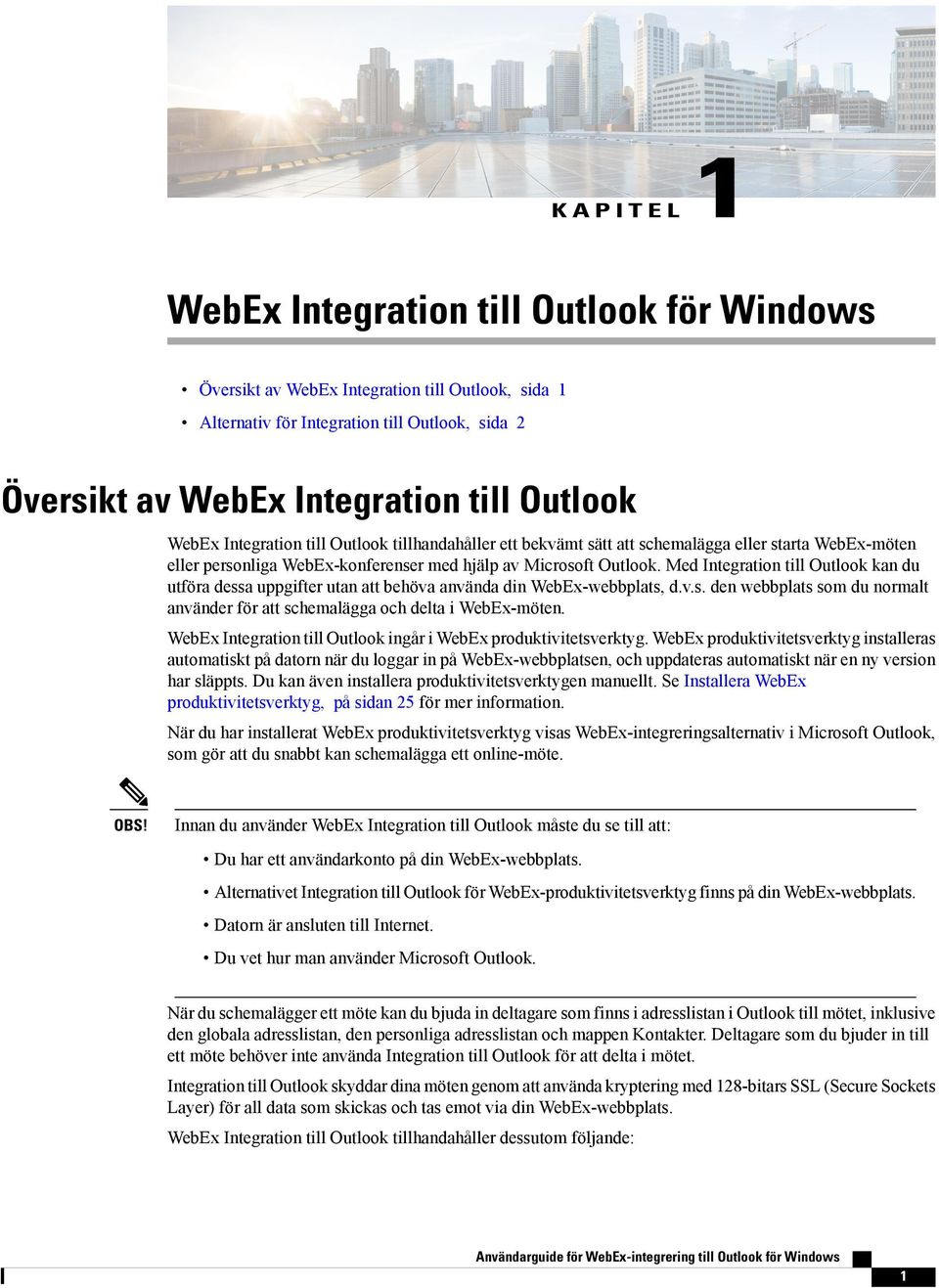 Med Integration till Outlook kan du utföra dessa uppgifter utan att behöva använda din WebEx-webbplats, d.v.s. den webbplats som du normalt använder för att schemalägga och delta i WebEx-möten.
