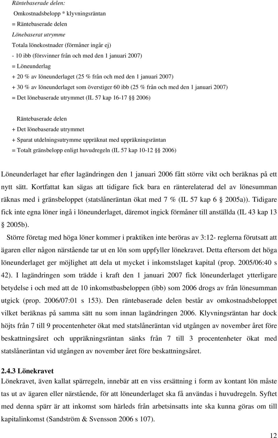 kap 16-17 2006) Räntebaserade delen + Det lönebaserade utrymmet + Sparat utdelningsutrymme uppräknat med uppräkningsräntan = Totalt gränsbelopp enligt huvudregeln (IL 57 kap 10-12 2006)