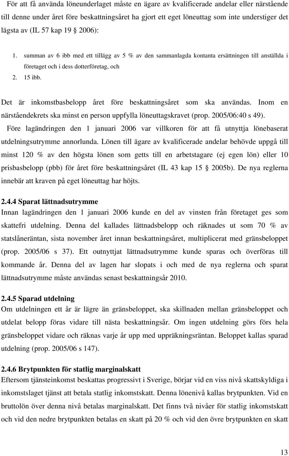 Det är inkomstbasbelopp året före beskattningsåret som ska användas. Inom en närståendekrets ska minst en person uppfylla löneuttagskravet (prop. 2005/06:40 s 49).