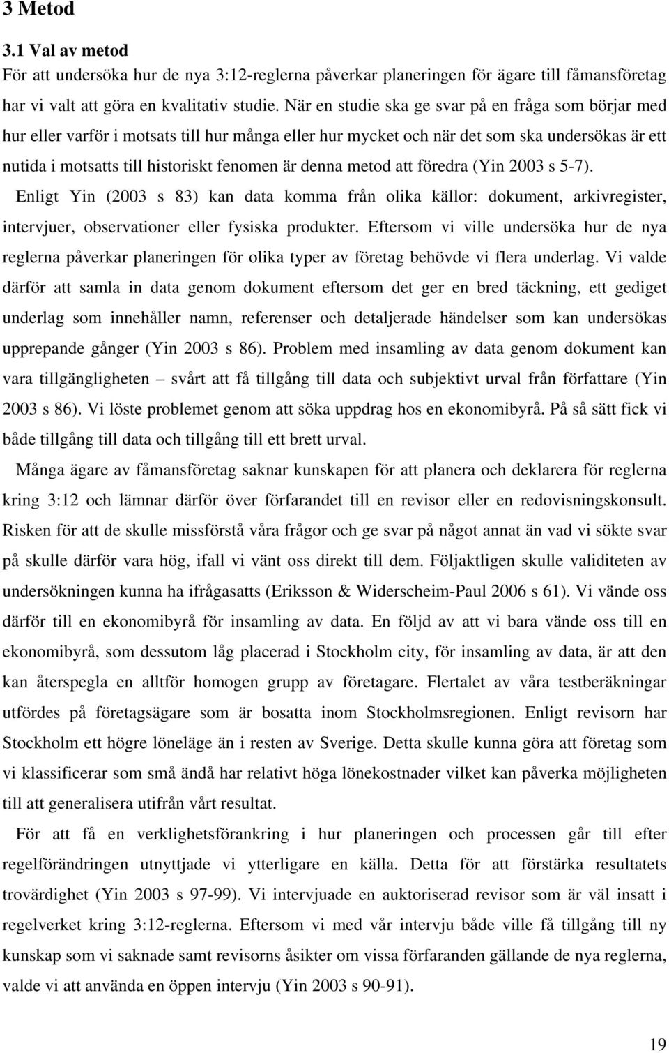 denna metod att föredra (Yin 2003 s 5-7). Enligt Yin (2003 s 83) kan data komma från olika källor: dokument, arkivregister, intervjuer, observationer eller fysiska produkter.