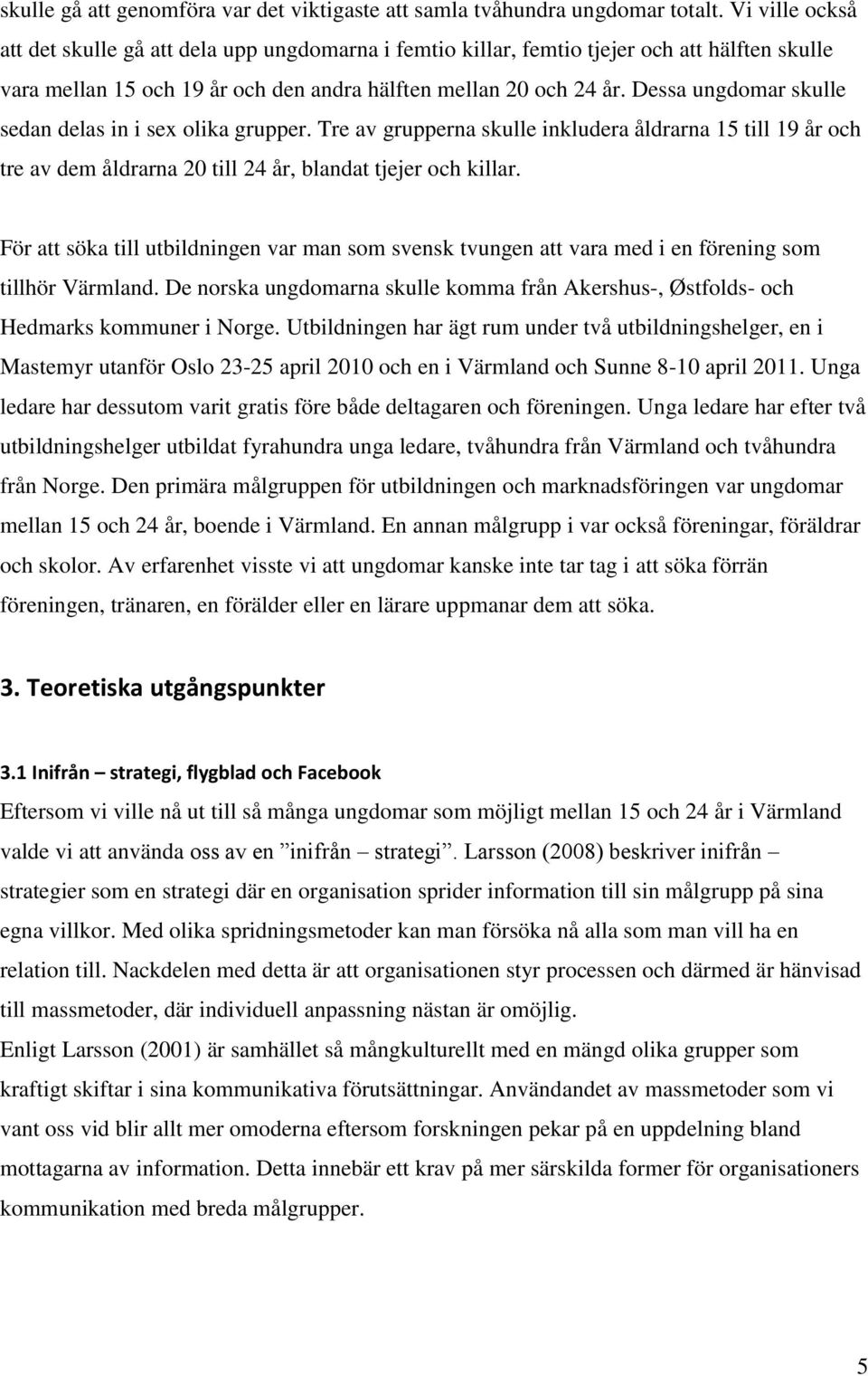 Dessa ungdomar skulle sedan delas in i sex olika grupper. Tre av grupperna skulle inkludera åldrarna 15 till 19 år och tre av dem åldrarna 20 till 24 år, blandat tjejer och killar.