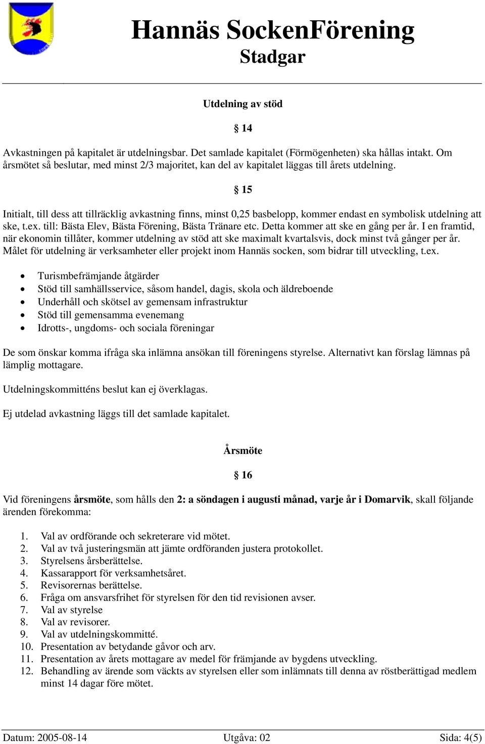 14 15 Initialt, till dess att tillräcklig avkastning finns, minst 0,25 basbelopp, kommer endast en symbolisk utdelning att ske, t.ex. till: Bästa Elev, Bästa Förening, Bästa Tränare etc.