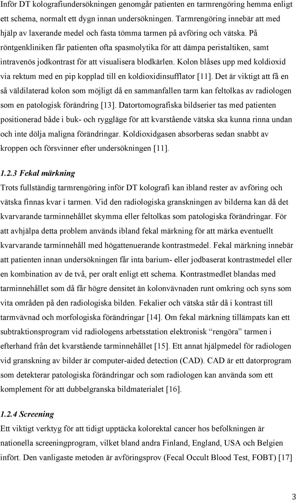 På röntgenkliniken får patienten ofta spasmolytika för att dämpa peristaltiken, samt intravenös jodkontrast för att visualisera blodkärlen.