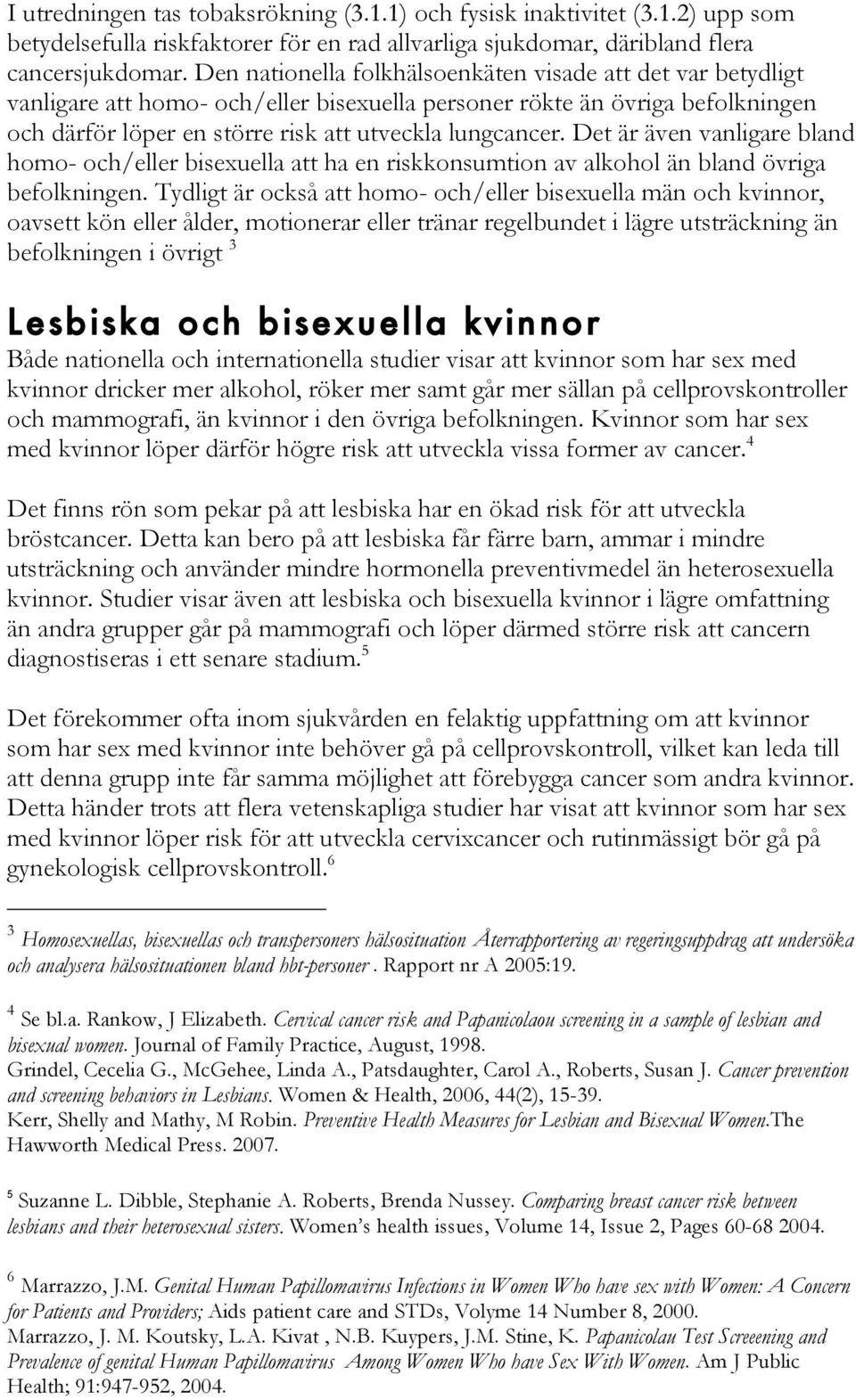 Det är även vanligare bland homo- och/eller bisexuella att ha en riskkonsumtion av alkohol än bland övriga befolkningen.