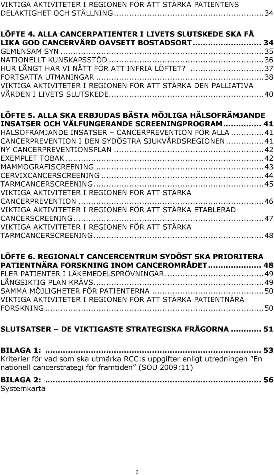 .. 38 VIKTIGA AKTIVITETER I REGIONEN FÖR ATT STÄRKA DEN PALLIATIVA VÅRDEN I LIVETS SLUTSKEDE... 40 LÖFTE 5. ALLA SKA ERBJUDAS BÄSTA MÖJLIGA HÄLSOFRÄMJANDE INSATSER OCH VÄLFUNGERANDE SCREENINGPROGRAM.