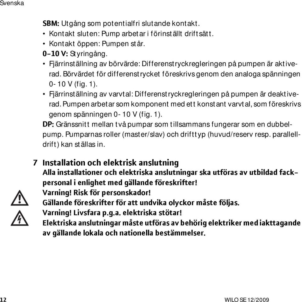 Fjärrinställning av varvtal: Differenstryckregleringen på pumpen är deaktiverad. Pumpen arbetar som komponent med ett konstant varvtal, som föreskrivs genom spänningen 0-10 V (fig. 1).