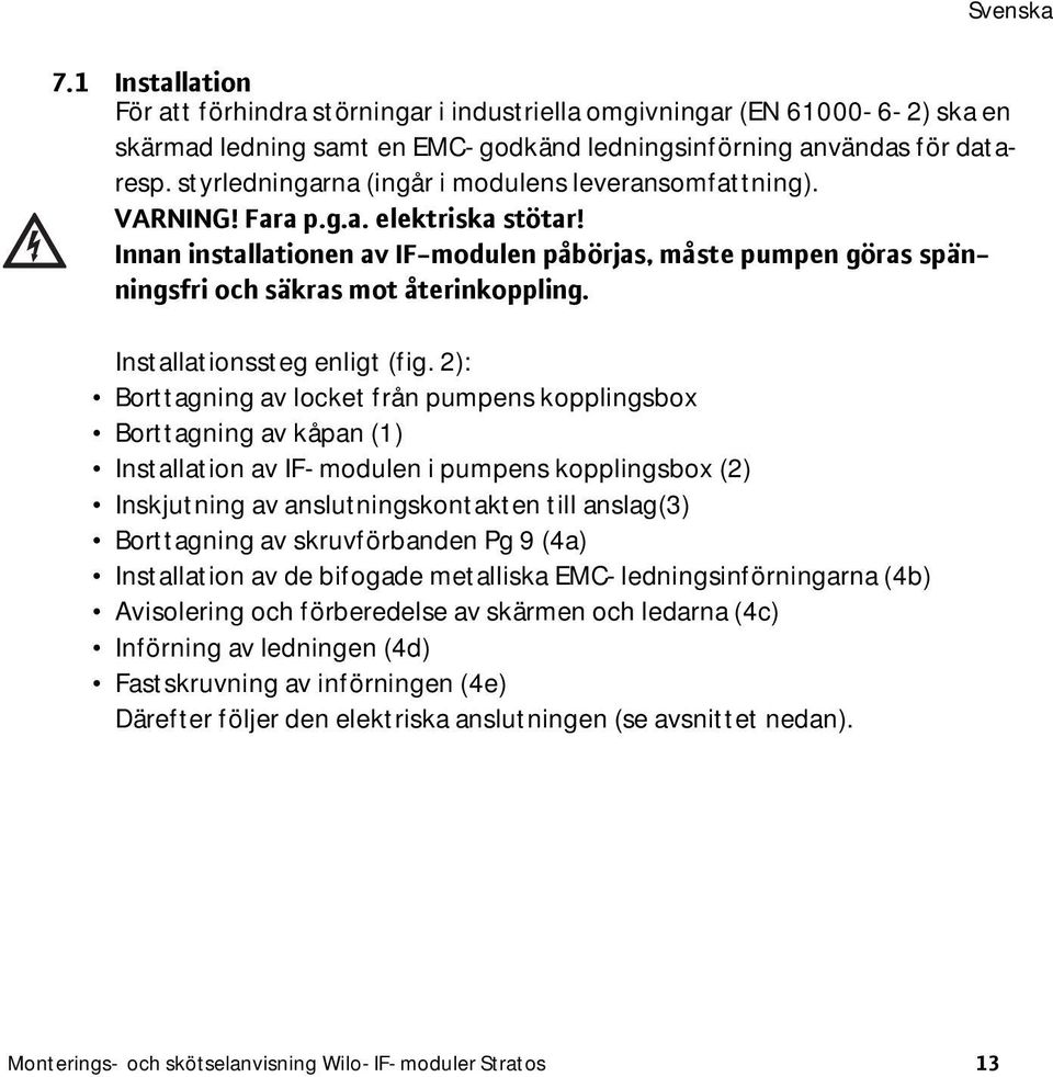 Innan installationen av IF-modulen påbörjas, måste pumpen göras spänningsfri och säkras mot återinkoppling. Installationssteg enligt (fig.