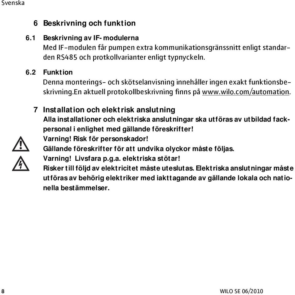 7 Installation och elektrisk anslutning Alla installationer och elektriska anslutningar ska utföras av utbildad fackpersonal i enlighet med gällande föreskrifter! Varning! Risk för personskador!