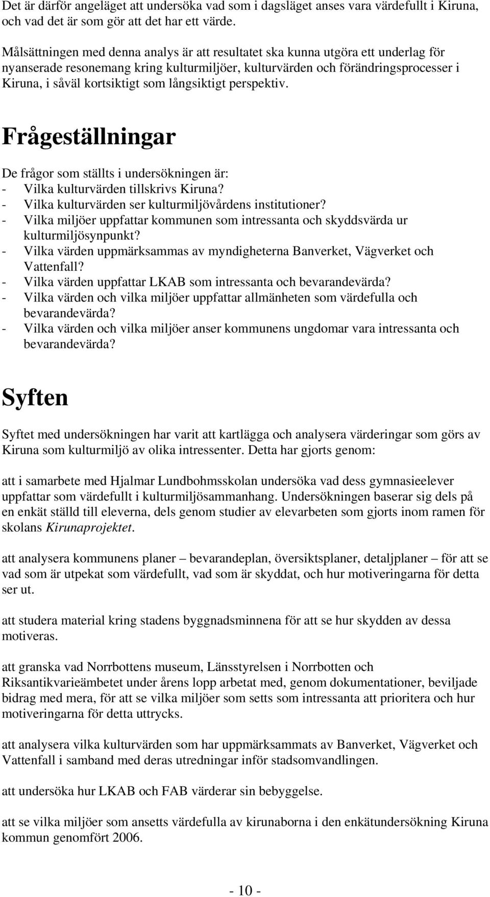 långsiktigt perspektiv. Frågeställningar De frågor som ställts i undersökningen är: - Vilka kulturvärden tillskrivs? - Vilka kulturvärden ser kulturmiljövårdens institutioner?